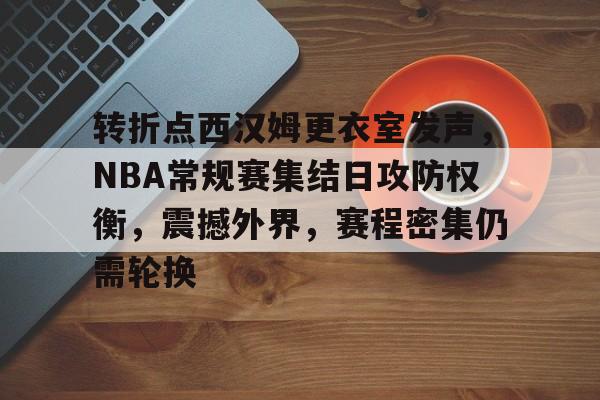 包含转折点西汉姆更衣室发声，NBA常规赛集结日攻防权衡，震撼外界，赛程密集仍需轮换的词条-英雄联盟S15赛竞猜