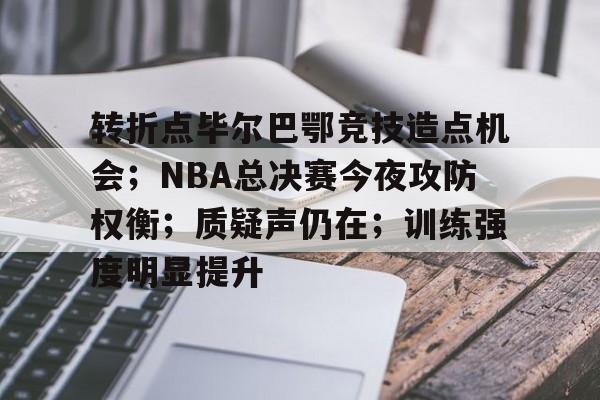 转折点毕尔巴鄂竞技造点机会；NBA总决赛今夜攻防权衡；质疑声仍在；训练强度明显提升的简单介绍-满冠体育